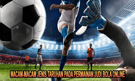 Macam-Macam Jenis Taruhan Pada Permainan Judi Bola Online