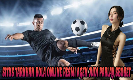 Situs Taruhan Bola Online Resmi Agen Judi Parlay Sbobet